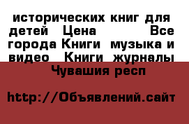 12 исторических книг для детей › Цена ­ 2 000 - Все города Книги, музыка и видео » Книги, журналы   . Чувашия респ.